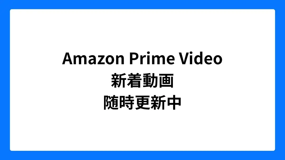 Amazonプライムビデオ 新着動画 - 随時更新中