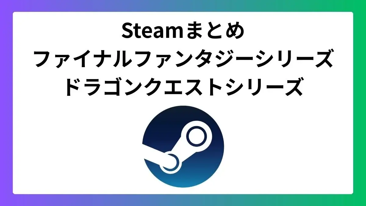 Steamで配信中のファイナルファンタジー&ドラゴンクエストシリーズまとめ