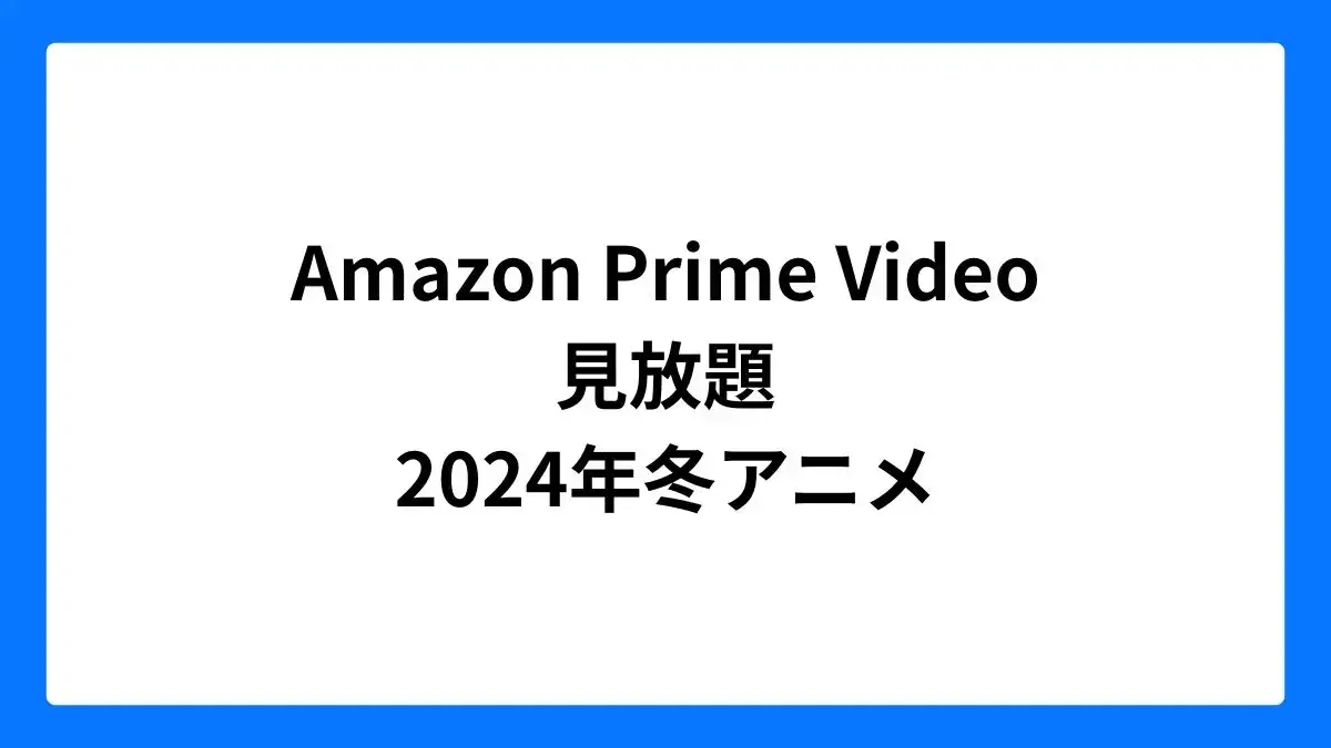 Amazon プライムビデオで見放題の2024年冬アニメ一覧