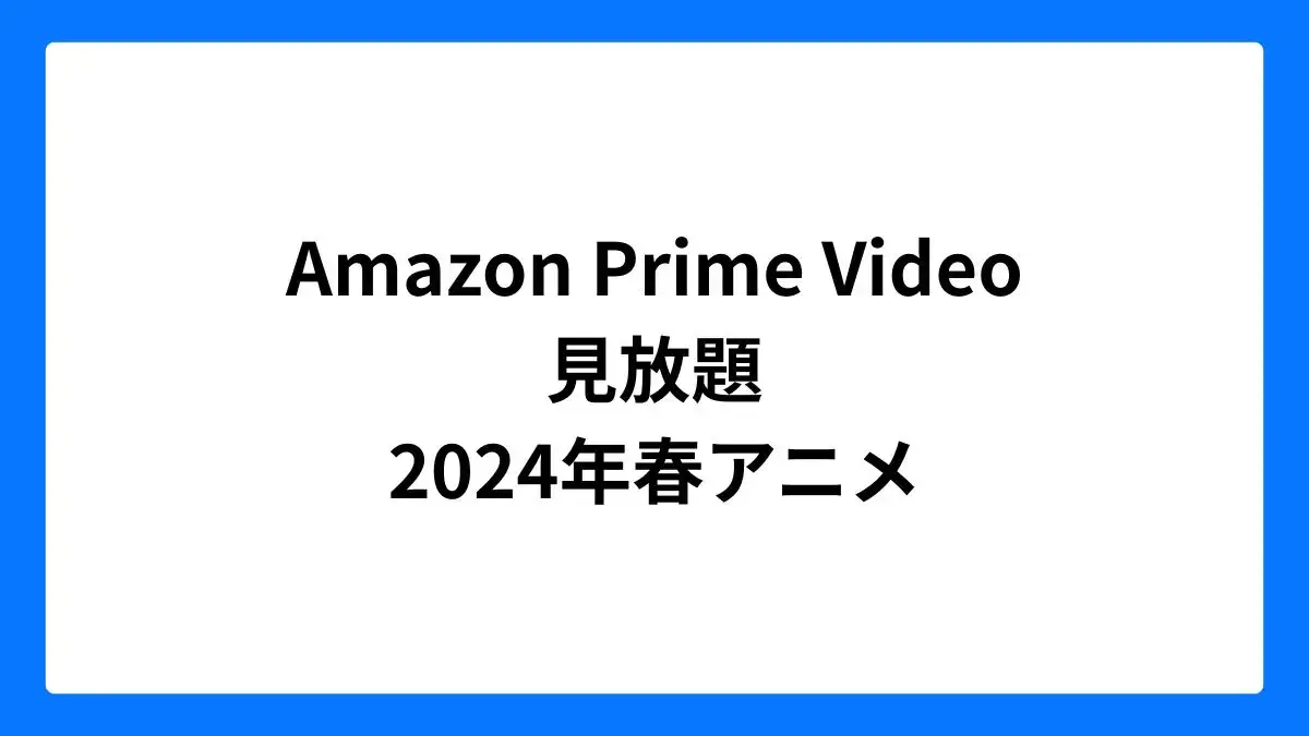 Amazon プライムビデオで見放題の2024年春アニメ一覧
