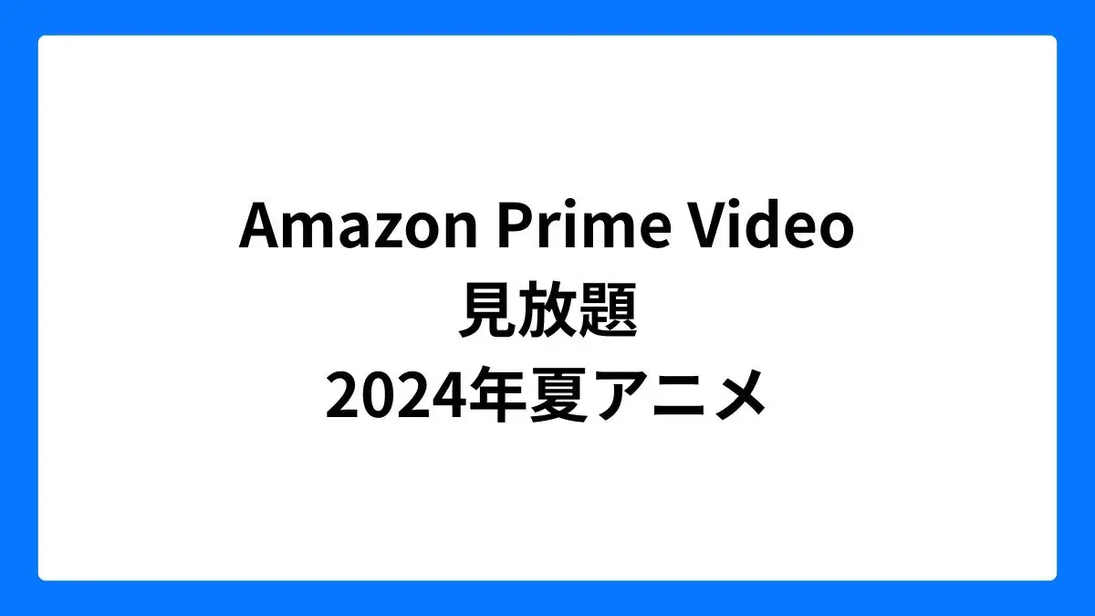 Amazon プライムビデオで見放題の2024年夏アニメ一覧