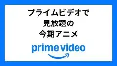 Amazonプライムビデオ今期見放題のアニメ