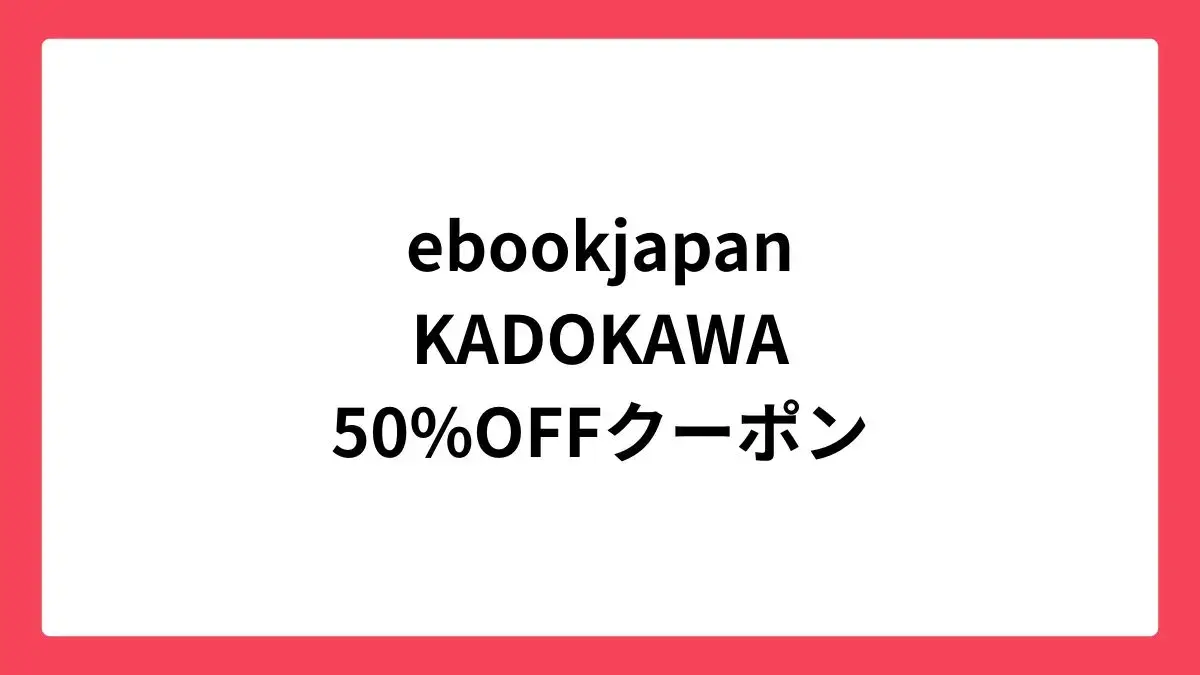 ebookjapanでKADOKAWA作品に使える50%OFFクーポン配布中