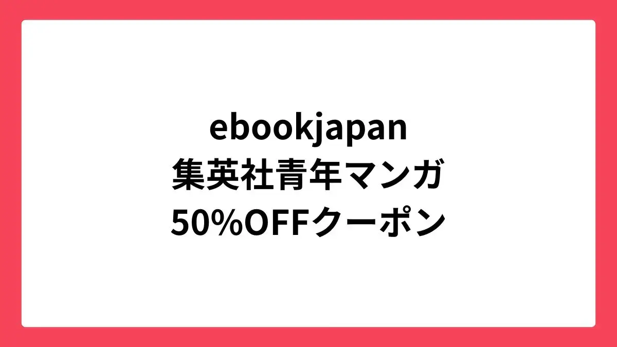 ebookjapan 集英社の青年マンガに使える50%OFFクーポン配布中