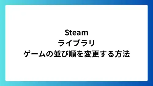 Steamライブラリのゲーム並び順を変更する方法