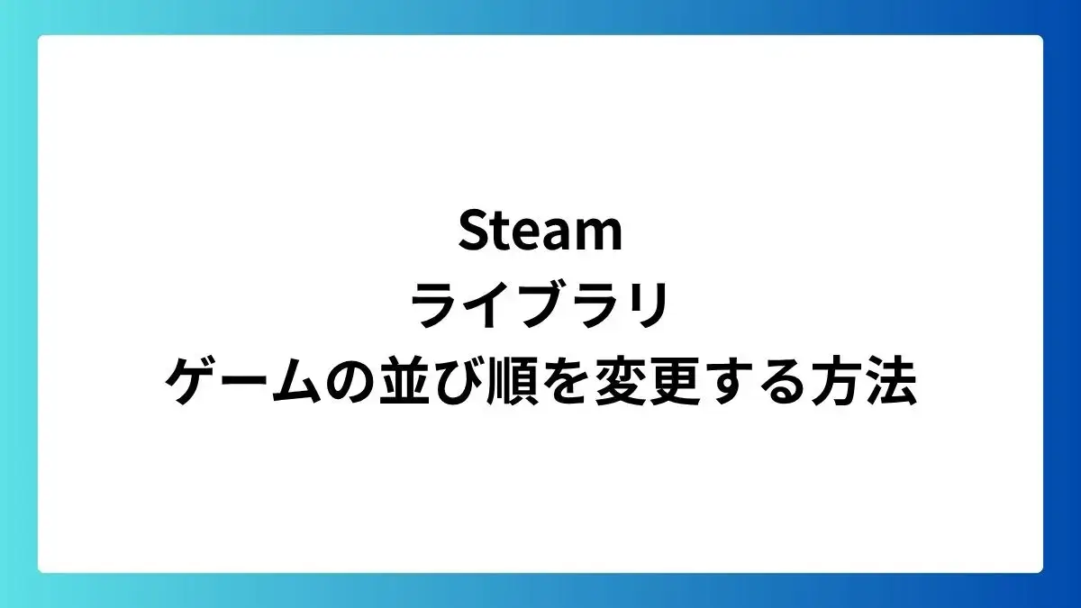 Steamライブラリのゲーム並び順を変更する方法