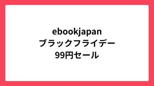 ebookjapan ブラックフライデー99円セール開催中