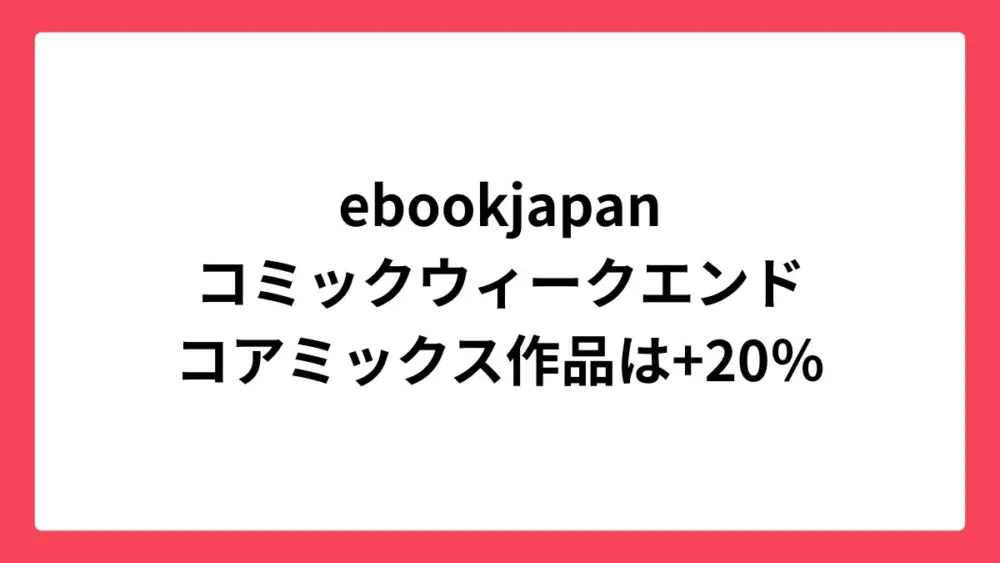 ebookjapan コミックウィークエンドで最大60%還元＆コアミックスは+20%