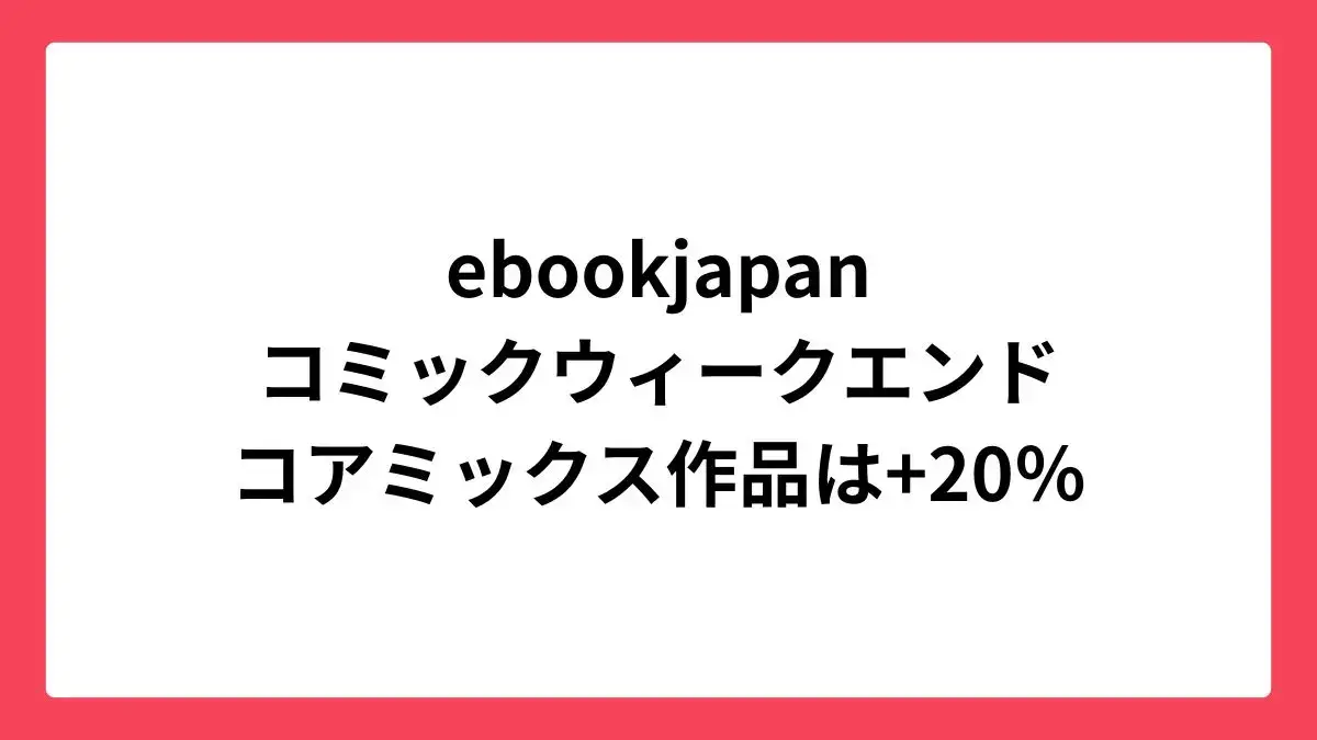 ebookjapan コミックウィークエンドで最大60%還元＆コアミックスは+20%
