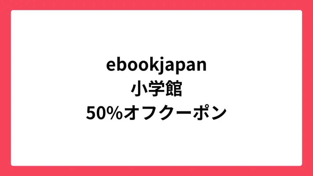 ebookjapan 小学館に使える50%OFFクーポン配布中