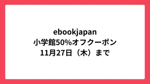 ebookjapan 小学館の人気マンガに使える50%OFFクーポン配布中