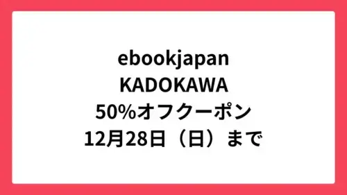 ebookjapanでKADOKAWA作品に使える50%OFFクーポン配布中