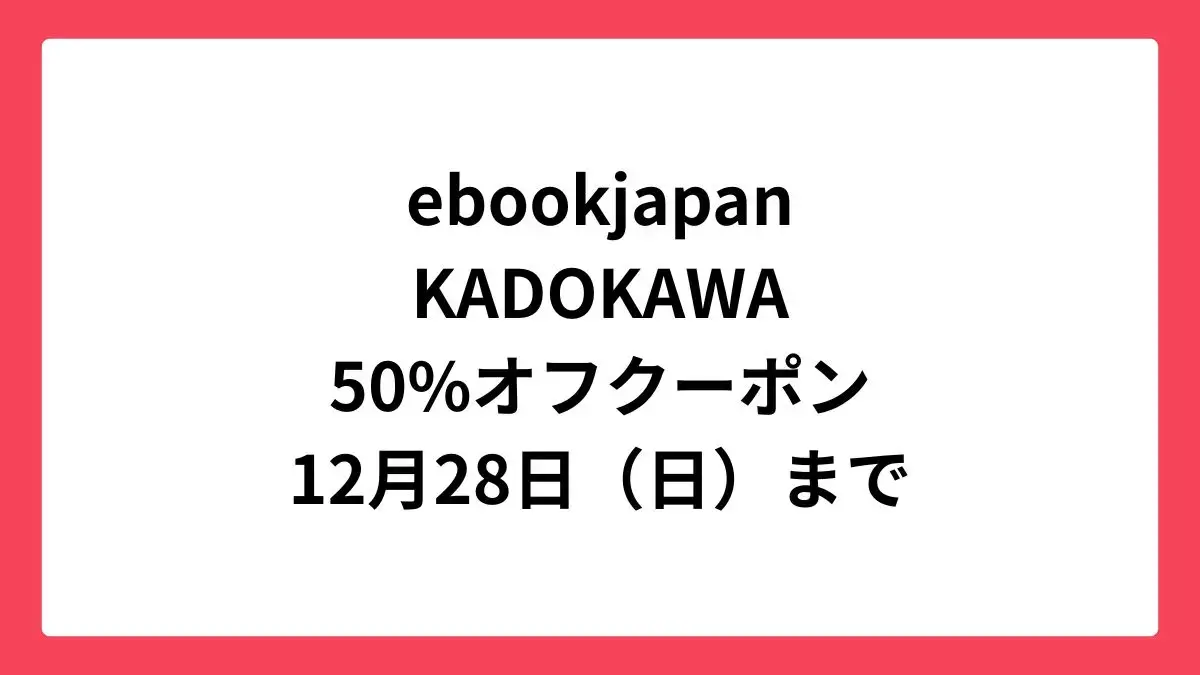 ebookjapanでKADOKAWA作品に使える50%OFFクーポン配布中
