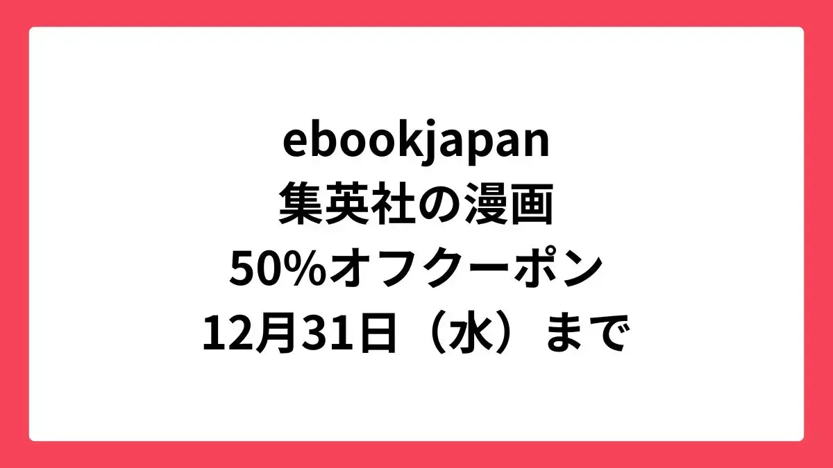 ebookjapan 集英社の漫画に使える50%OFFクーポン配布中