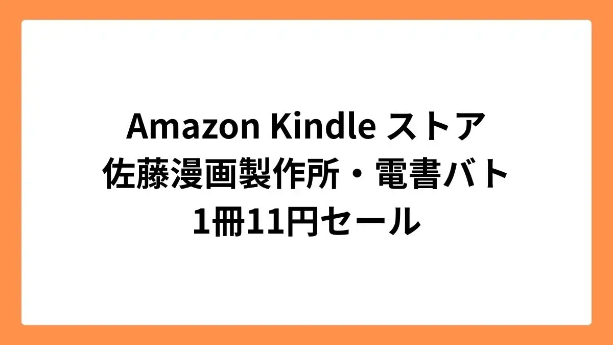 Amazon Kindleストアで佐藤漫画製作所と電書バトが11円セール
