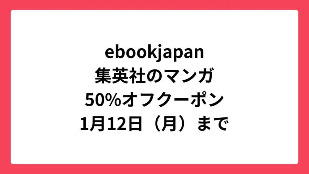 ebookjapan 2026ニューイヤーダッシュ 集英社の漫画に使える50%OFFクーポン配布中
