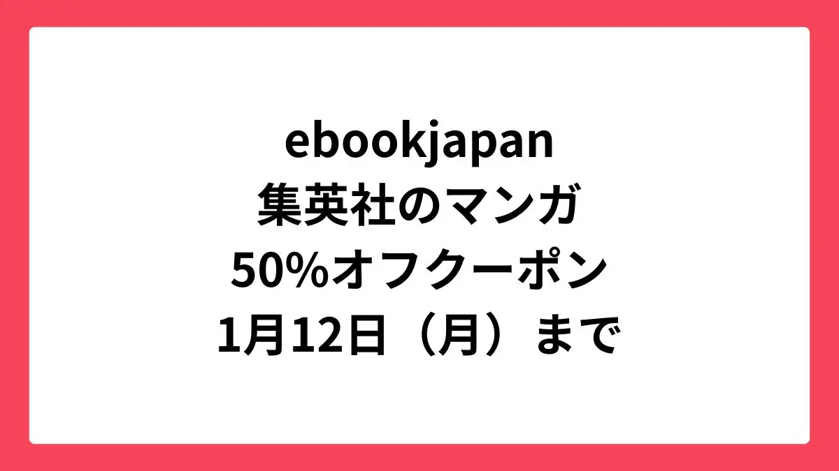 ebookjapan 2026ニューイヤーダッシュ 集英社の漫画に使える50%OFFクーポン配布中