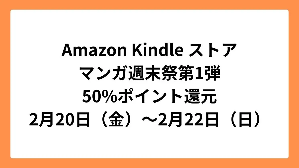 Amazon Kindleストア マンガ週末祭 50%ポイント還元 第1弾：2月20日（金）～2月22日（日）