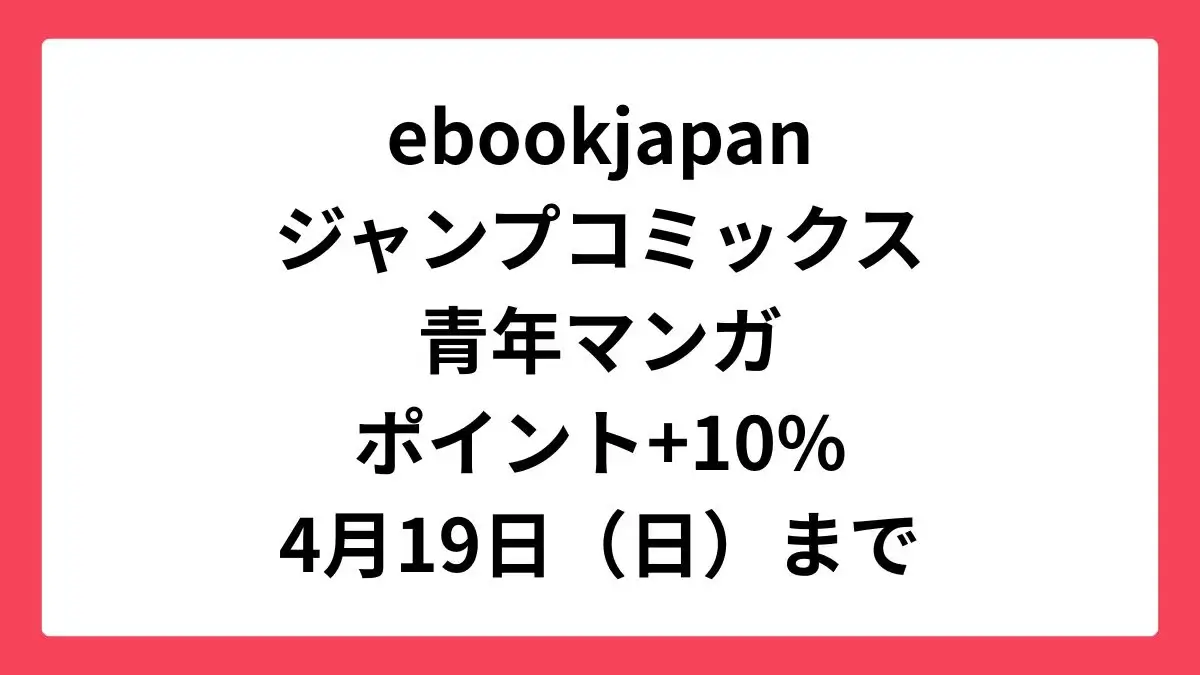 ebookjapan コミックウィークエンド＆集英社の春マン!!青年マンガが+10%還元