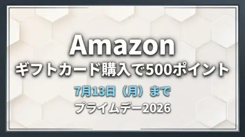 Amazonのプライムデー2026でギフトカード購入により500ポイントがもらえるキャンペーンが7月13日まで実施されている情報