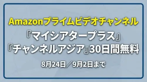 「Amazonプライムビデオチャンネル 『マイシアタープラス』『チャンネルアジア』30日間無料 8月24日/9月2日まで」と記載されたキャンペーンバナー画像