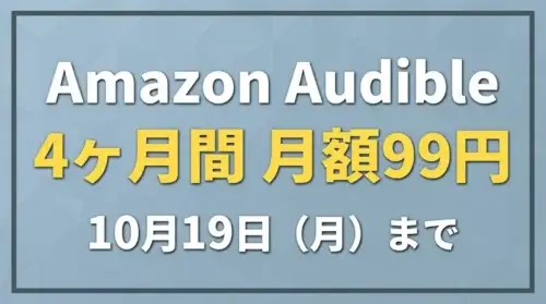 Amazon Audibleのキャンペーン案内画像『Amazon Audible 4ヶ月間 月額99円 10月19日（月）まで』
