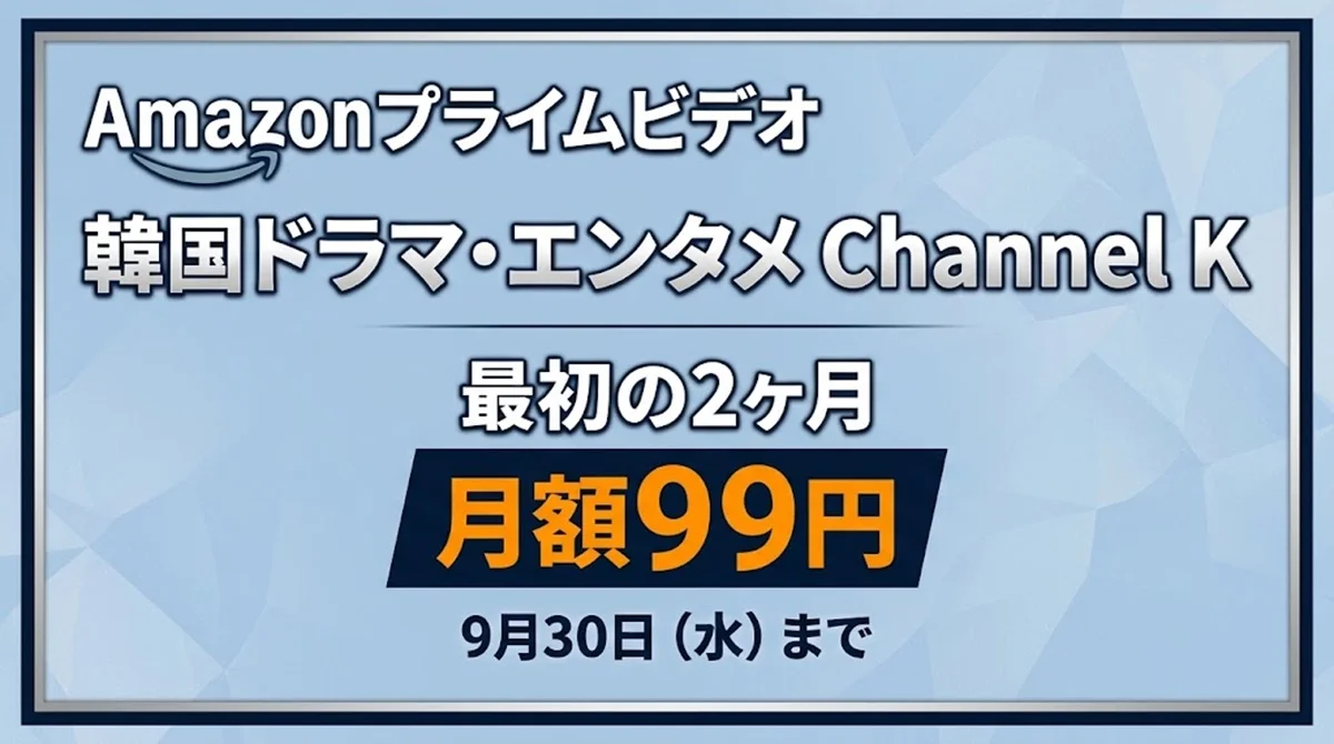 Amazonプライムビデオの専門チャンネル『韓国ドラマ・エンタメ Channel K』最初の2ヶ月月額99円キャンペーン案内画像(9月30日水曜日まで)