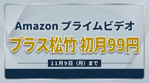 Amazonプライムビデオ プラス松竹 初月99円セール案内バナー画像（Amazon プライムビデオ プラス松竹 初月99円 11月9日(月)までのテキスト）